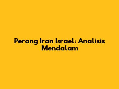 Perang Iran Israel: Analisis Mendalam