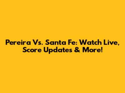 Pereira Vs. Santa Fe: Watch Live, Score Updates & More!