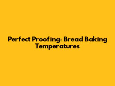 Perfect Proofing: Bread Baking Temperatures