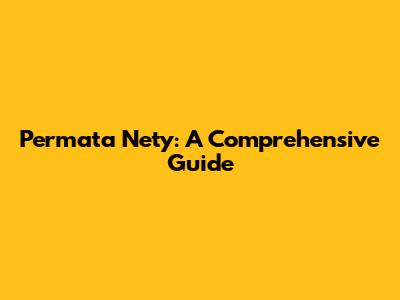 Permata Nety: A Comprehensive Guide
