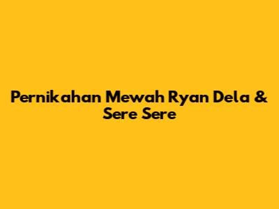 Pernikahan Mewah Ryan Dela & Sere Sere