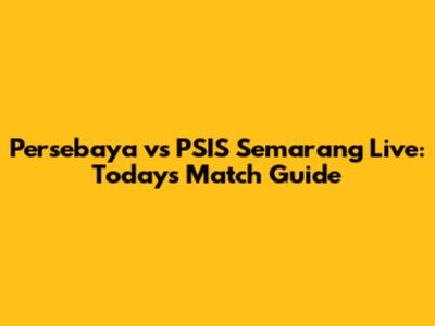 Persebaya vs PSIS Semarang Live: Today's Match Guide
