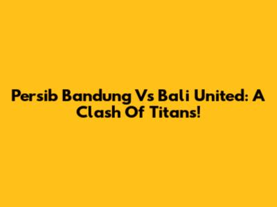 Persib Bandung Vs Bali United: A Clash Of Titans!