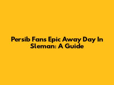 Persib Fans' Epic Away Day In Sleman: A Guide