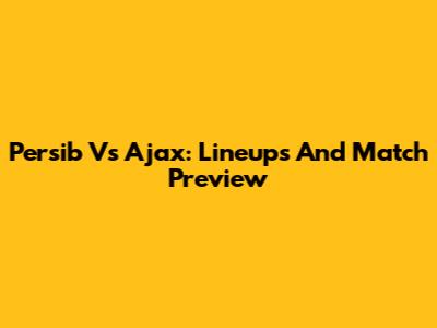 Persib Vs Ajax: Lineups And Match Preview