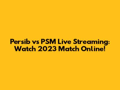 Persib vs PSM Live Streaming: Watch 2023 Match Online!