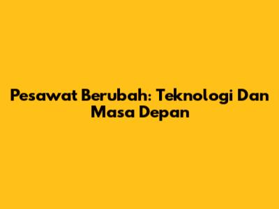 Pesawat Berubah: Teknologi Dan Masa Depan