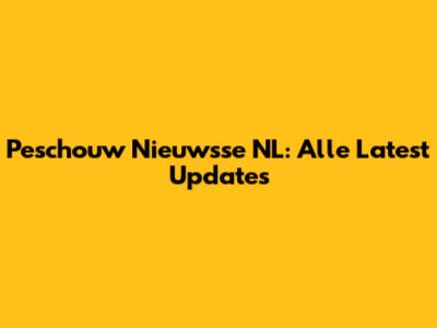 Peschouw Nieuwsse NL: Alle Latest Updates