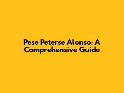 Pese Peterse Alonso: A Comprehensive Guide