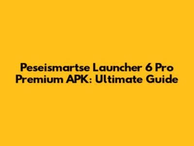 Peseismartse Launcher 6 Pro Premium APK: Ultimate Guide