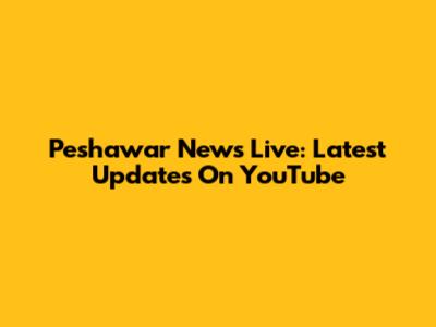 Peshawar News Live: Latest Updates On YouTube