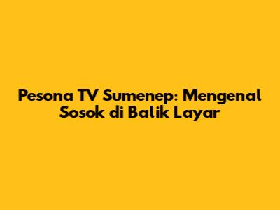 Pesona TV Sumenep: Mengenal Sosok di Balik Layar
