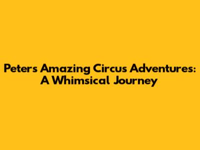 Peter's Amazing Circus Adventures: A Whimsical Journey