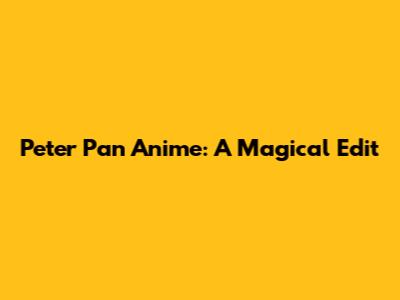 Peter Pan Anime: A Magical Edit