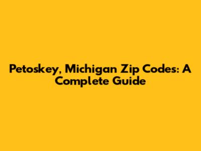 Petoskey, Michigan Zip Codes: A Complete Guide