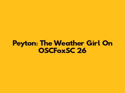 Peyton: The Weather Girl On OSCFoxSC 26