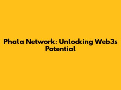 Phala Network: Unlocking Web3's Potential