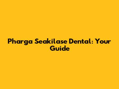 Pharga Seakilase Dental: Your Guide