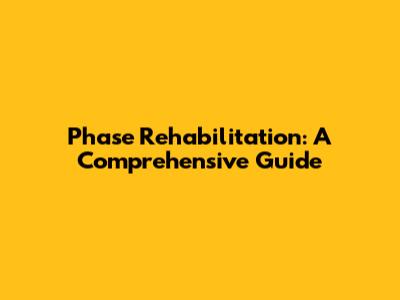Phase Rehabilitation: A Comprehensive Guide