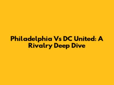 Philadelphia Vs DC United: A Rivalry Deep Dive