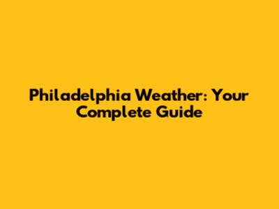 Philadelphia Weather: Your Complete Guide