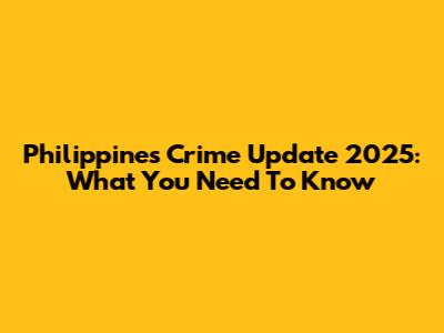 Philippines Crime Update 2025: What You Need To Know