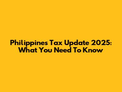 Philippines Tax Update 2025: What You Need To Know