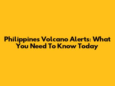 Philippines Volcano Alerts: What You Need To Know Today