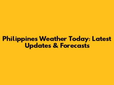 Philippines Weather Today: Latest Updates & Forecasts