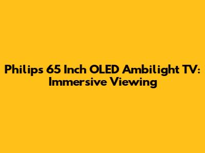 Philips 65 Inch OLED Ambilight TV: Immersive Viewing