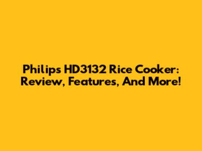 Philips HD3132 Rice Cooker: Review, Features, And More!