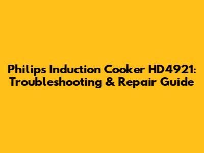 Philips Induction Cooker HD4921: Troubleshooting & Repair Guide