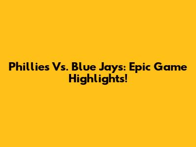 Phillies Vs. Blue Jays: Epic Game Highlights!
