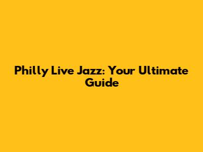 Philly Live Jazz: Your Ultimate Guide