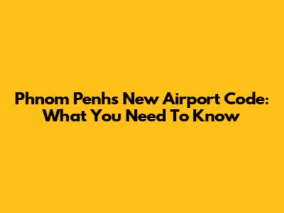 Phnom Penh's New Airport Code: What You Need To Know