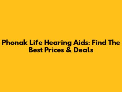 Phonak Life Hearing Aids: Find The Best Prices & Deals