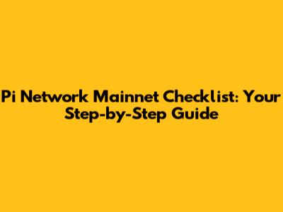 Pi Network Mainnet Checklist: Your Step-by-Step Guide