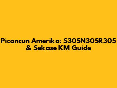 Picancun Amerika: S305N305R305 & Sekase KM Guide