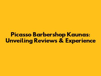 Picasso Barbershop Kaunas: Unveiling Reviews & Experience