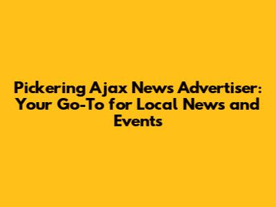 Pickering Ajax News Advertiser: Your Go-To for Local News and Events