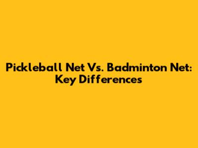 Pickleball Net Vs. Badminton Net: Key Differences