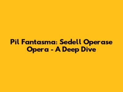 Pil Fantasma: Sedell Operase Opera - A Deep Dive
