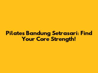 Pilates Bandung Setrasari: Find Your Core Strength!