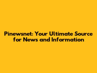Pinewsnet: Your Ultimate Source for News and Information