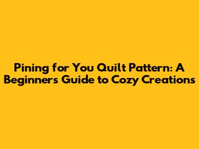 Pining for You Quilt Pattern: A Beginner's Guide to Cozy Creations