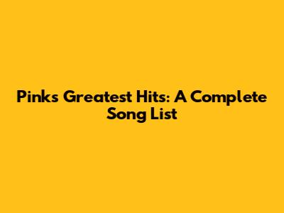 Pink's Greatest Hits: A Complete Song List