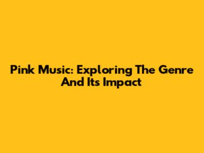 Pink Music: Exploring The Genre And Its Impact