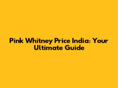 Pink Whitney Price India: Your Ultimate Guide