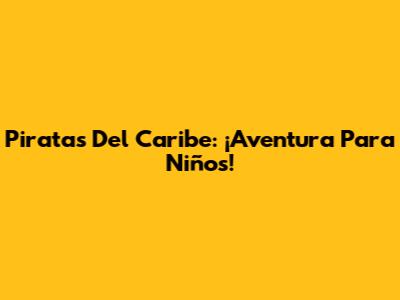 Piratas Del Caribe: ¡Aventura Para Niños!