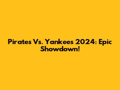 Pirates Vs. Yankees 2024: Epic Showdown!